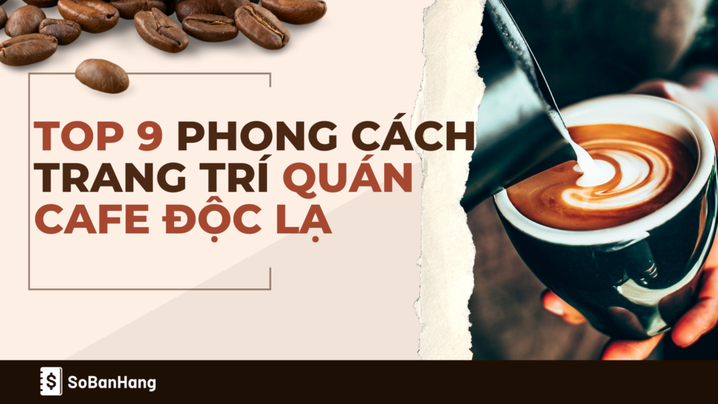 TOP 9 phong cách trang trí quán cafe độc lạ giúp thu hút khách hàng