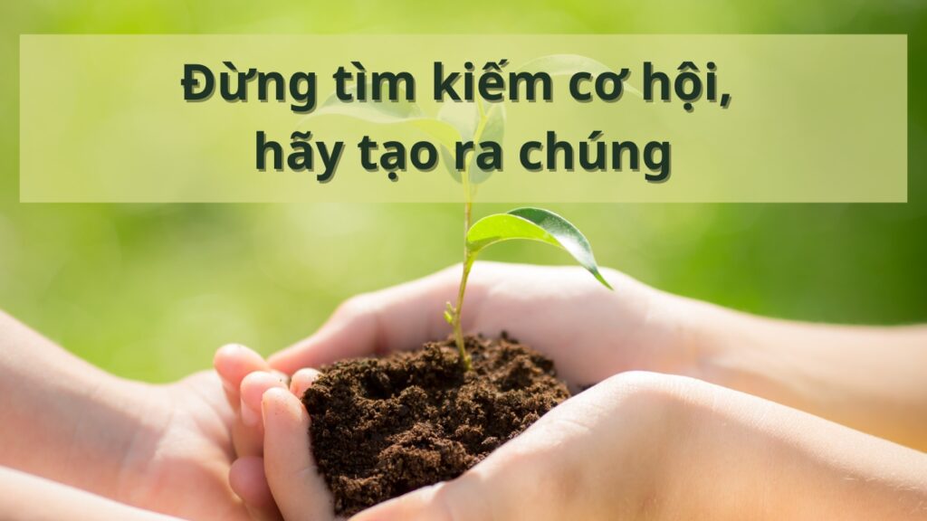 Hình: Đừng tìm kiếm cơ hội, hãy tạo ra chúng
Nguồn: Internet