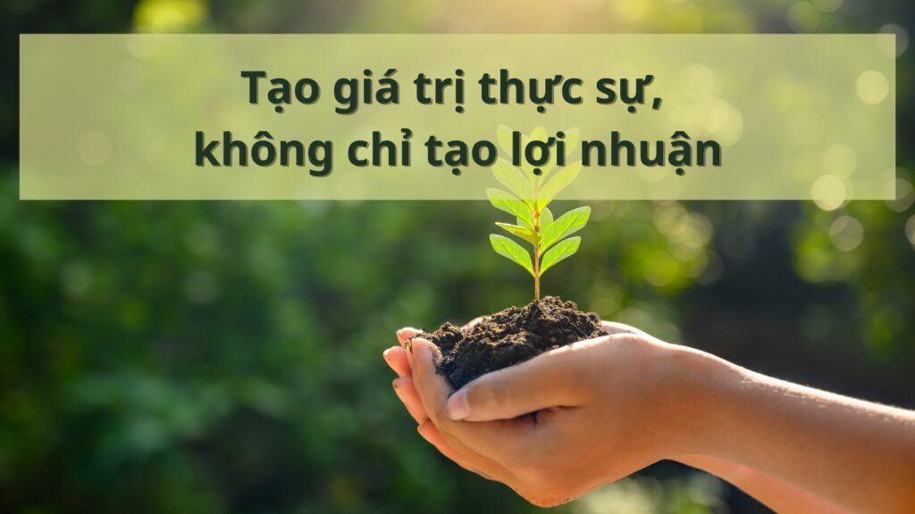 Hình: Tạo giá trị thực sự, không chỉ tạo lợi nhuận
Nguồn: Internet